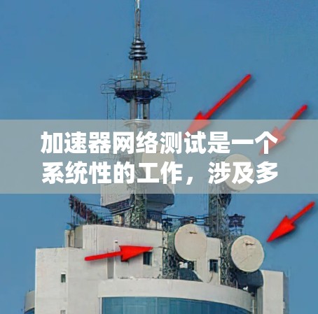 加速器网络测试是一个系统性的工作,涉及多个步骤和知识的综合运用。以下是对加速器网络测试的分步指南,帮助你更好地理解和执行这项工作 加速器网络测试是一个系统性的工作,涉及多个步骤和知识的综合运用。以下是对加速器网络测试的分步指南,帮助你更好地理解和执行这项工作