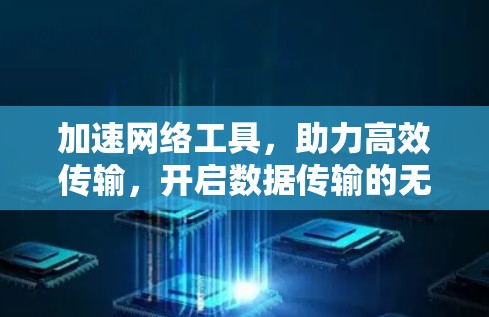 加速网络工具，助力高效传输，开启数据传输的无限可能