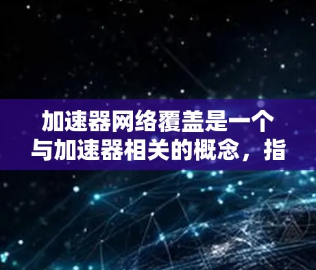 加速器网络覆盖是一个与加速器相关的概念,指加速器能够连接到或覆盖的网络环境。以下是对加速器网络覆盖的详细分析 加速器网络覆盖是一个与加速器相关的概念,指加速器能够连接到或覆盖的网络环境。以下是对加速器网络覆盖的详细分析