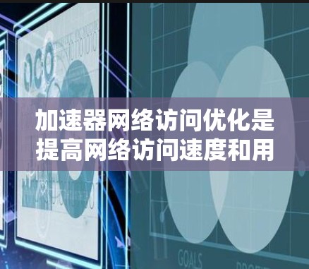 加速器网络访问优化是提高网络访问速度和用户体验的重要方法。以下是一些常见的优化步骤和技巧,帮助你更好地管理网络访问 加速器网络访问优化是提高网络访问速度和用户体验的重要方法。以下是一些常见的优化步骤和技巧,帮助你更好地管理网络访问