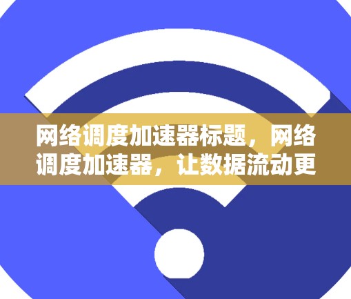 网络调度加速器标题，网络调度加速器，让数据流动更快更平滑