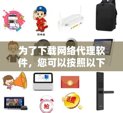 为了下载网络代理软件,您可以按照以下步骤操作 为了下载网络代理软件,您可以按照以下步骤操作