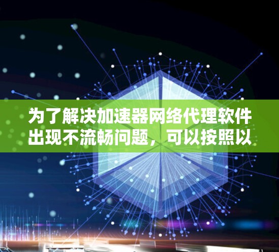 为了解决加速器网络代理软件出现不流畅问题,可以按照以下步骤进行操作 为了解决加速器网络代理软件出现不流畅问题,可以按照以下步骤进行操作
