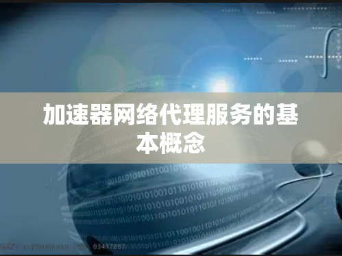 加速器网络代理服务的基本概念 加速器网络代理服务的基本概念