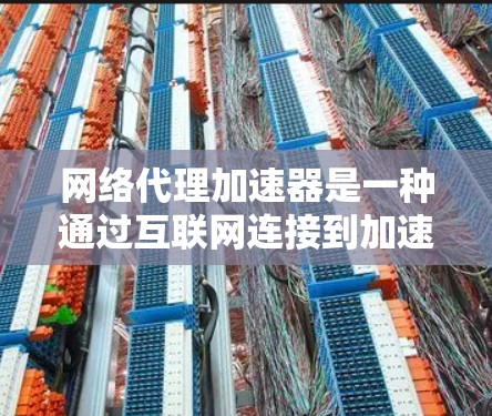 网络代理加速器是一种通过互联网连接到加速器（如WTFast、FAT32等）来远程加速电脑性能的软件。它们通常用于远程加速、网络加速或远程控制加速器。以下是网络代理加速器的方案