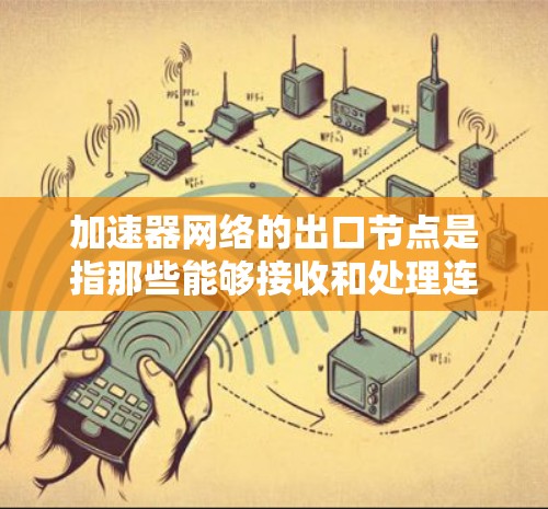 加速器网络的出口节点是指那些能够接收和处理连接的设备,这些设备在加速网络中扮演着接收和处理数据、信息的角色。以下是对加速器网络出口节点的详细分析 加速器网络的出口节点是指那些能够接收和处理连接的设备,这些设备在加速网络中扮演着接收和处理数据、信息的角色。以下是对加速器网络出口节点的详细分析