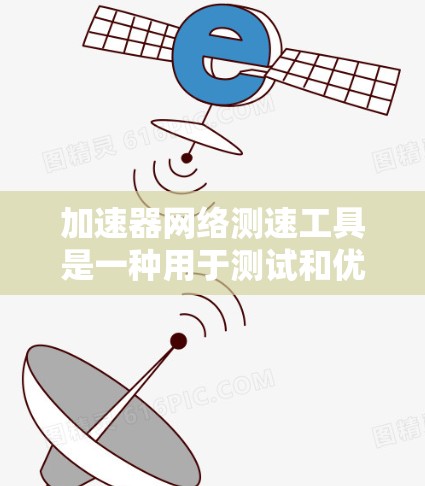 加速器网络测速工具是一种用于测试和优化网络设备性能的工具，广泛应用于路由器、交换机等网络设备。它通过检测网络延迟和速度来评估网络性能，并提供优化建议。以下是关于该工具的详细信息