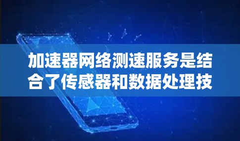 加速器网络测速服务是结合了传感器和数据处理技术,用于实时监控车辆行驶状态的系统,尤其在自动驾驶汽车领域具有重要应用。以下是对该技术的总结和深入分析 加速器网络测速服务是结合了传感器和数据处理技术,用于实时监控车辆行驶状态的系统,尤其在自动驾驶汽车领域具有重要应用。以下是对该技术的总结和深入分析