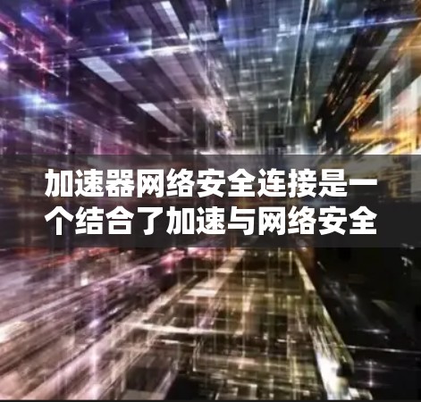 加速器网络安全连接是一个结合了加速与网络安全的术语,可能指的是结合了加速技术与网络安全检测的工具或方法。以下是对该概念的详细分析 加速器网络安全连接是一个结合了加速与网络安全的术语,可能指的是结合了加速技术与网络安全检测的工具或方法。以下是对该概念的详细分析