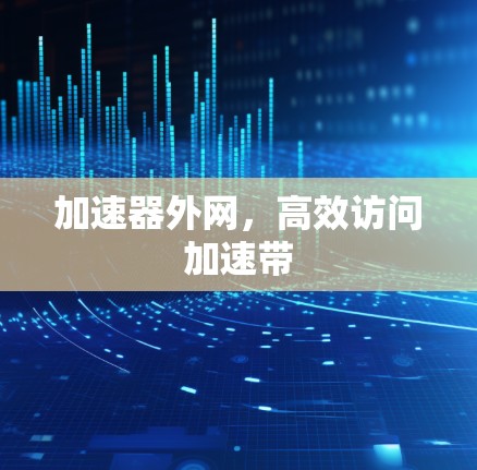 加速器外网，高效访问加速带