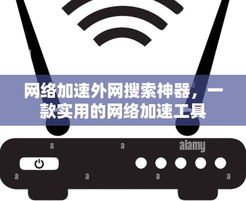 网络加速外网搜索神器,一款实用的网络加速工具 网络加速外网搜索神器,一款实用的网络加速工具