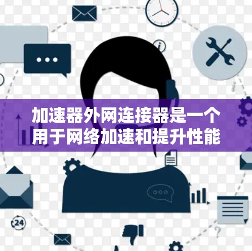 加速器外网连接器是一个用于网络加速和提升性能的工具或软件插件。它通常用于在外部网络中加速数据传输或提高网络设备的性能。以下是对该术语的详细解释 加速器外网连接器是一个用于网络加速和提升性能的工具或软件插件。它通常用于在外部网络中加速数据传输或提高网络设备的性能。以下是对该术语的详细解释