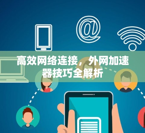 高效网络连接,外网加速器技巧全解析 高效网络连接,外网加速器技巧全解析