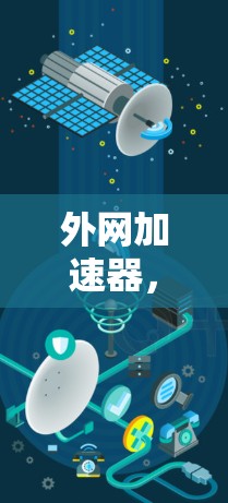 外网加速器,高效连接网络的实用工具 外网加速器,高效连接网络的实用工具