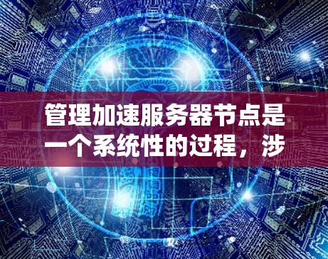 管理加速服务器节点是一个系统性的过程,涉及多个步骤和工具的支持。以下是一个详细且结构化的指南,帮助您逐步实现加速服务器节点的管理 管理加速服务器节点是一个系统性的过程,涉及多个步骤和工具的支持。以下是一个详细且结构化的指南,帮助您逐步实现加速服务器节点的管理