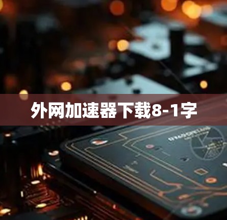 外网加速器下载8-1字 外网加速器下载8-1字