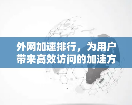 外网加速排行,为用户带来高效访问的加速方式 外网加速排行,为用户带来高效访问的加速方式