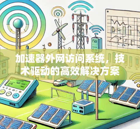 加速器外网访问系统，技术驱动的高效解决方案