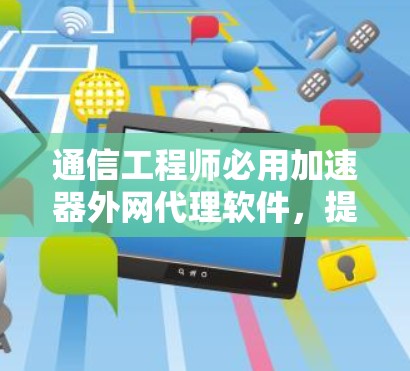 通信工程师必用加速器外网代理软件,提升网络效率与数据安全的完美解决方案 通信工程师必用加速器外网代理软件,提升网络效率与数据安全的完美解决方案