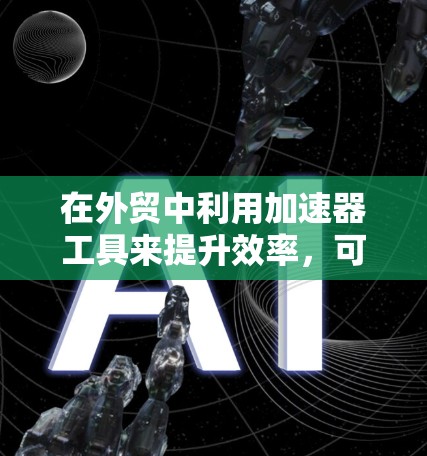 在外贸中利用加速器工具来提升效率，可以有效提高邮件发送速度、会议实时性和直播效果。以下是详细的步骤指南