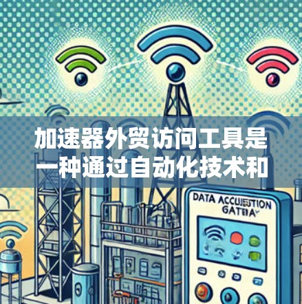 加速器外贸访问工具是一种通过自动化技术和智能化手段提升外贸出口处理效率的工具。以下是对该主题的详细总结 加速器外贸访问工具是一种通过自动化技术和智能化手段提升外贸出口处理效率的工具。以下是对该主题的详细总结