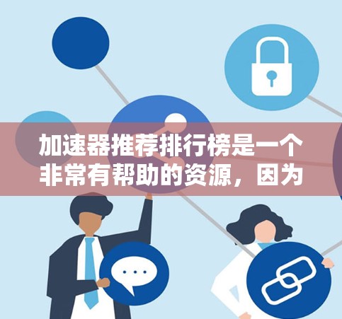 加速器推荐排行榜是一个非常有帮助的资源，因为它可以帮助你快速找到适合自己的加速器。以下是一些常见的加速器推荐榜单，涵盖了不同的功能和应用场景