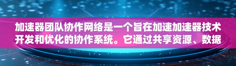 加速器团队协作网络是一个旨在加速加速器技术开发和优化的协作系统。它通过共享资源、数据和经验来促进团队高效合作,从而推动技术进步。以下是对该网络的详细分析 加速器团队协作网络是一个旨在加速加速器技术开发和优化的协作系统。它通过共享资源、数据和经验来促进团队高效合作,从而推动技术进步。以下是对该网络的详细分析