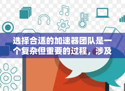 选择合适的加速器团队是一个复杂但重要的过程,涉及多个方面和因素。以下是对加速器团队选择的详细分析和总结 选择合适的加速器团队是一个复杂但重要的过程,涉及多个方面和因素。以下是对加速器团队选择的详细分析和总结