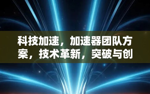 科技加速，加速器团队方案，技术革新，突破与创新的深度融合