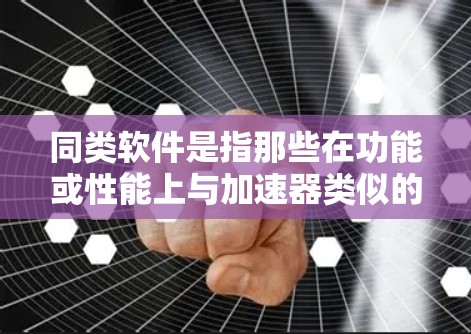同类软件是指那些在功能或性能上与加速器类似的软件,可能包括内存优化工具、VPN加速器或其他特定用途的工具。以下是详细的分类和建议 同类软件是指那些在功能或性能上与加速器类似的软件,可能包括内存优化工具、VPN加速器或其他特定用途的工具。以下是详细的分类和建议