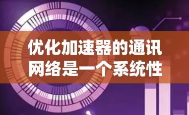 优化加速器的通讯网络是一个系统性工程,涉及多个环节和因素。以下是一个有序的优化计划 优化加速器的通讯网络是一个系统性工程,涉及多个环节和因素。以下是一个有序的优化计划