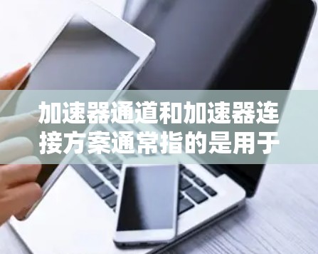 加速器通道和加速器连接方案通常指的是用于加速器内部数据流的连接方式和结构。加速器通道通常用于处理加速器内部的数据传输、计算、io设备等,连接方案通常包括以下内容 加速器通道和加速器连接方案通常指的是用于加速器内部数据流的连接方式和结构。加速器通道通常用于处理加速器内部的数据传输、计算、io设备等,连接方案通常包括以下内容