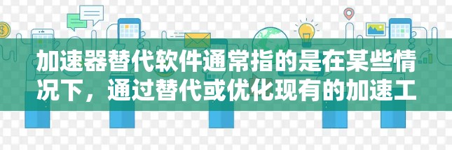 加速器替代软件通常指的是在某些情况下，通过替代或优化现有的加速工具来提高软件的加载速度或优化缓存的加载顺序。以下是一些常见的替代方法或工具