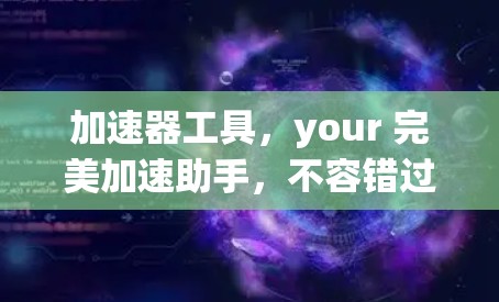 加速器工具，your 完美加速助手，不容错过！