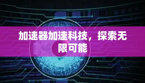 加速器加速科技,探索无限可能 加速器加速科技,探索无限可能