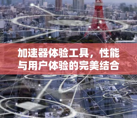 加速器体验工具,性能与用户体验的完美结合 加速器体验工具,性能与用户体验的完美结合