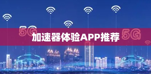 加速器体验APP推荐 加速器体验APP推荐