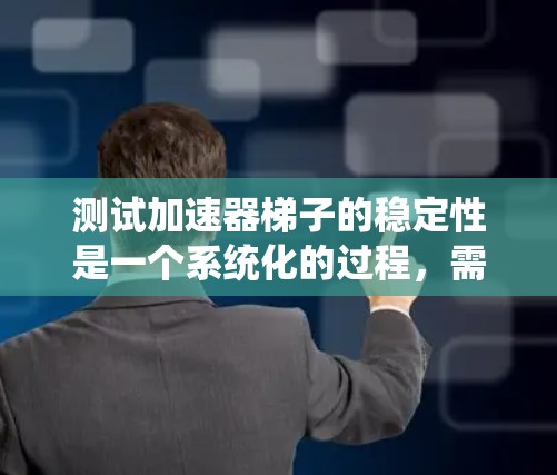 测试加速器梯子的稳定性是一个系统化的过程,需要综合考虑多种因素以确保设备的稳定性和安全性。以下是详细的步骤指南 测试加速器梯子的稳定性是一个系统化的过程,需要综合考虑多种因素以确保设备的稳定性和安全性。以下是详细的步骤指南