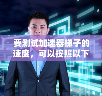 要测试加速器梯子的速度,可以按照以下步骤进行 要测试加速器梯子的速度,可以按照以下步骤进行