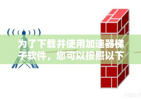 为了下载并使用加速器梯子软件,您可以按照以下步骤进行操作 为了下载并使用加速器梯子软件,您可以按照以下步骤进行操作