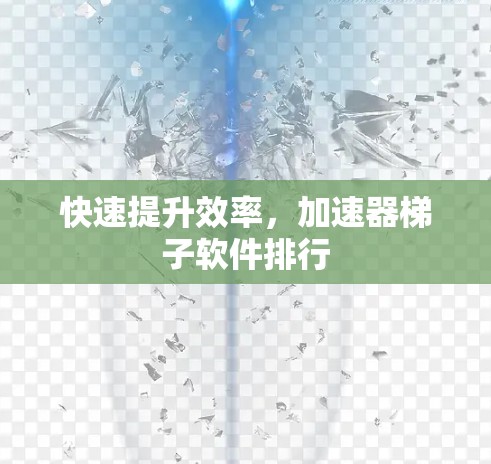 快速提升效率,加速器梯子软件排行 快速提升效率,加速器梯子软件排行