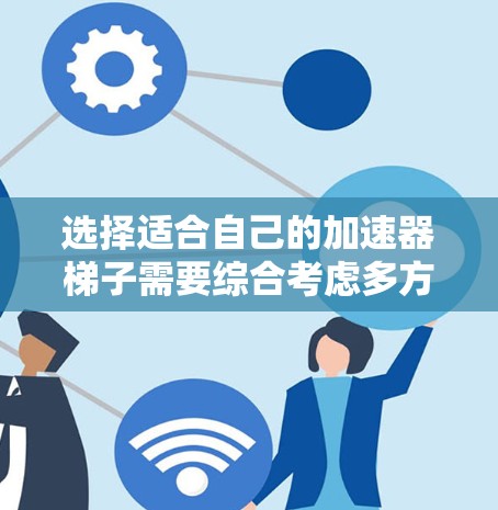 选择适合自己的加速器梯子需要综合考虑多方面因素,以下是详细的步骤指南 选择适合自己的加速器梯子需要综合考虑多方面因素,以下是详细的步骤指南
