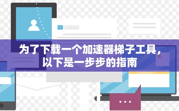 为了下载一个加速器梯子工具,以下是一步步的指南 为了下载一个加速器梯子工具,以下是一步步的指南