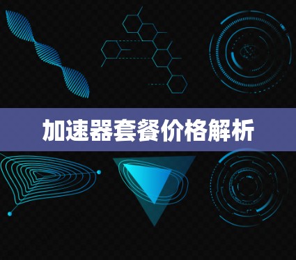 加速器套餐价格解析 加速器套餐价格解析