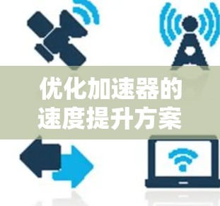 优化加速器的速度提升方案是一个多方面的问题，涉及技术、成本、安全性等多个维度。以下是一些可能的解决方案，并对其进行了详细的评估