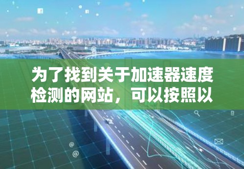 为了找到关于加速器速度检测的网站，可以按照以下步骤进行