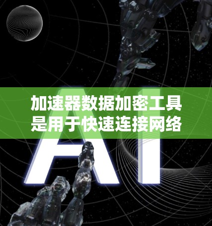 加速器数据加密工具是用于快速连接网络功能且保护数据安全的工具。以下是对该主题的详细解答