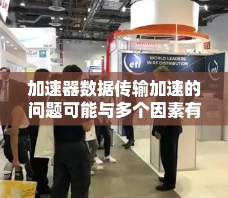 加速器数据传输加速的问题可能与多个因素有关，包括加速器的配置、网络环境、数据传输的速度要求以及加速器本身的性能。以下是一些通用的解决方案，您可以根据实际情况调整
