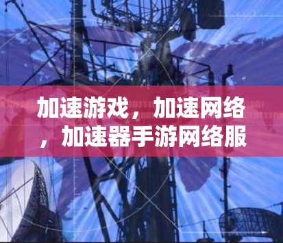 加速游戏，加速网络，加速器手游网络服务