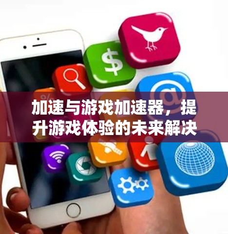 加速与游戏加速器，提升游戏体验的未来解决方案